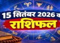राशिफल 15 सितंबर 2026: इन राशि वालों के प्रमोशन-ट्रांसफर के खुलेंगे भाग्य! जाने कैसा रहेगा राशिफल