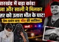 झारखंड में सिया-केतन हत्याकाडं से भी खौफनाक कांड, जीजा और साली ने मिलकर मंगेतर को उतारा मौत के घाट