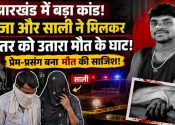 झारखंड में सिया-केतन हत्याकाडं से भी खौफनाक कांड, जीजा और साली ने मिलकर मंगेतर को उतारा मौत के घाट