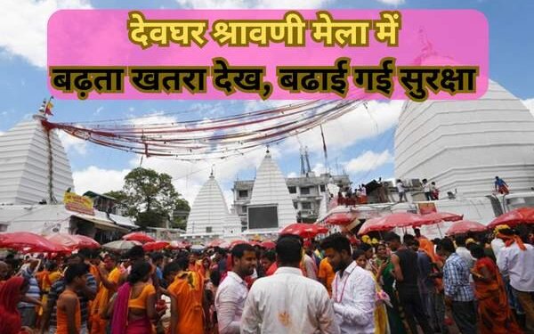 देवघर में किया गया अलर्ट,श्रावणी महोत्सव में कुछ बड़ा होने की आशंका