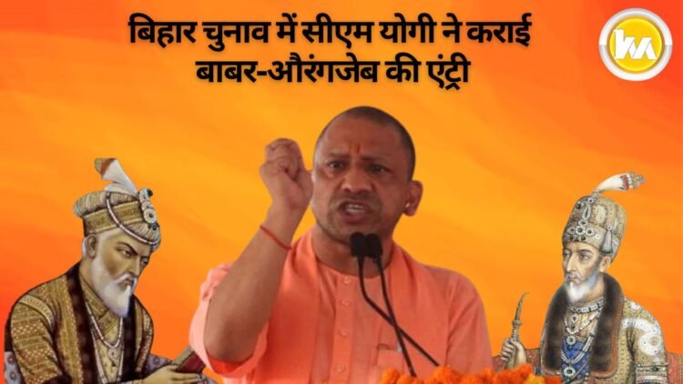 बिहार चुनाव में सीएम योगी ने कराई बाबर-औरंगजेब की एंट्री
