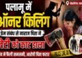 पलामू में ऑनर कीलिंग, बेटी के प्रेम संबध ने नाराज पिता ने उतारा मौत के घाट
