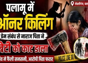 पलामू में ऑनर कीलिंग, बेटी के प्रेम संबध ने नाराज पिता ने उतारा मौत के घाट