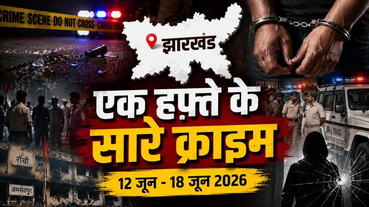 Jharkhand ke ek hafte ke bade crime cases dikhata thumbnail, jisme police action, giraftari, crime scene aur Ranchi, Jamshedpur aur Chaibasa se judi apradh ghatnayein darshayi gayi hain.