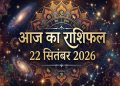 आज का राशिफल 22 सितंबर 2026, मेष से मीन तक 12 राशियों का भविष्यफल