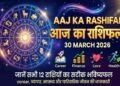 Aaj Ka Rashifal, 30 March 2026: On March 30, the lock of destiny will open for these zodiac signs—does your sign hold financial gain or a heavy loss?