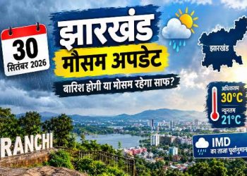 झारखंड में मौसम का बदला मिजाज, 30 सितंबर के मौसम पर आया अपडेट 10 30 सितंबर 2026 को झारखंड में मौसम का पूर्वानुमान और बारिश की स्थिति