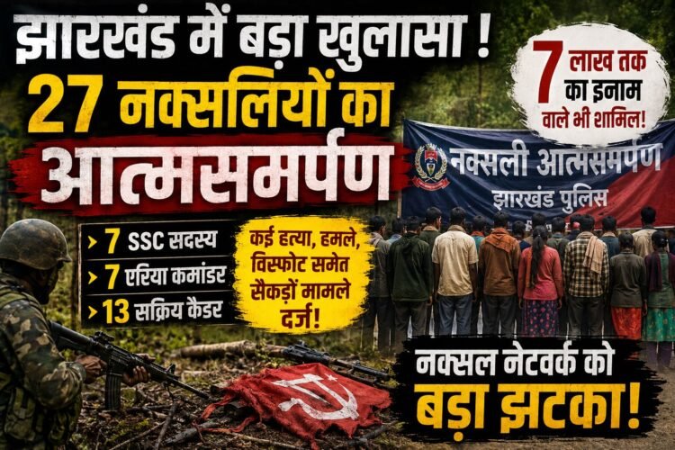 झारखंड में पहली बार 27 नक्सलियों ने किया सरेंडर, 8 इनामी समेत 426 घटनाओं में थे शामिल , पूरी सूची