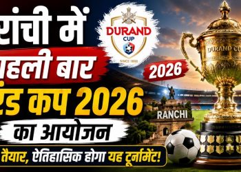 रांची में उतरेंगे देश-विदेश के दिग्गज, पहली बार डुरंड कप की मेजबानी
