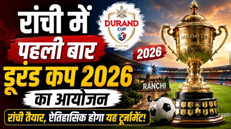 रांची में उतरेंगे देश-विदेश के दिग्गज, पहली बार डुरंड कप की मेजबानी