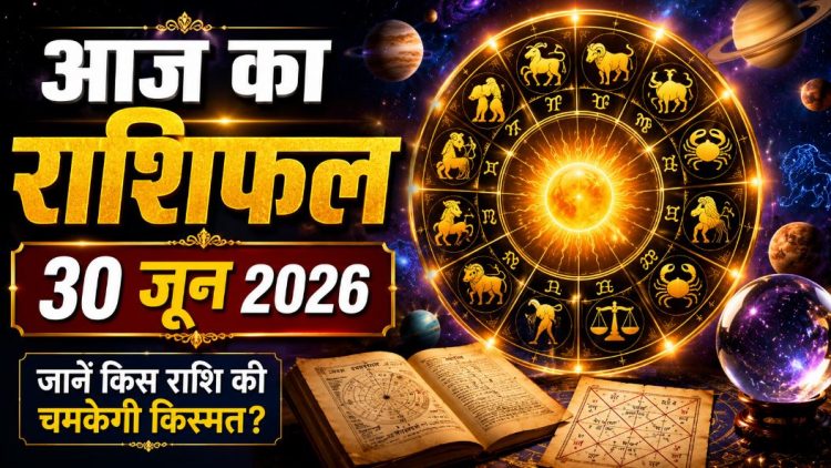 आज का राशिफल 30 जून 2026: ग्रहों की चाल इन राशियों की बदलेगी भाग्य, पढ़ें कैसा रहेगा आपका भविष्यफल