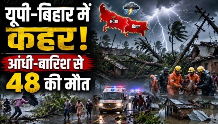15 राज्यों में आंधी-बारिश का कहर! बिहार-यूपी में 48 मौतें, IMD का बड़ा अलर्ट